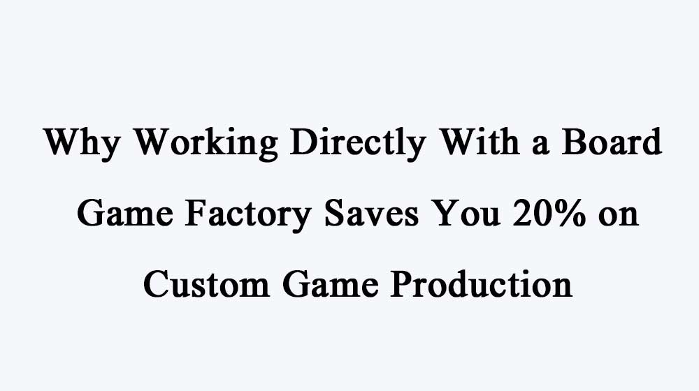 Why-Working-Directly-With-a-Board-Game-Factory-Saves-You-20%-on-Custom-Game-Production